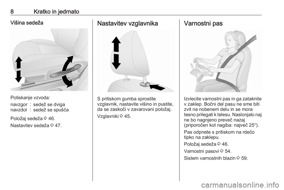 OPEL VIVARO B 2018  Uporabniški priročnik 8Kratko in jedrnatoVišina sedeža
Potiskanje vzvoda:
navzgor:sedež se dviganavzdol:sedež se spušča
Položaj sedeža 3 46.
Nastavitev sedeža  3 47.
Nastavitev vzglavnika
S pritiskom gumba sprosti