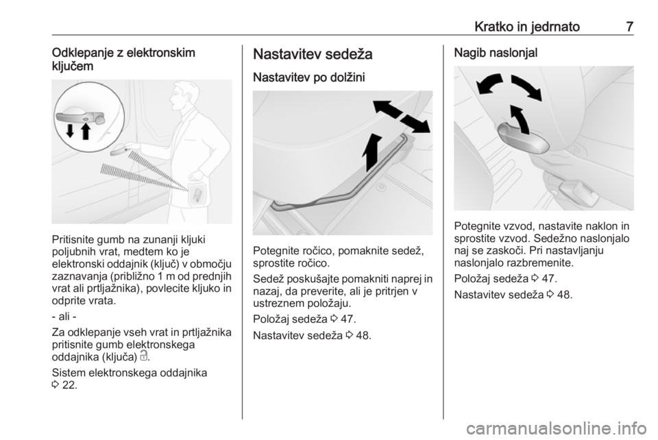 OPEL VIVARO B 2019  Uporabniški priročnik Kratko in jedrnato7Odklepanje z elektronskim
ključem
Pritisnite gumb na zunanji kljuki
poljubnih vrat, medtem ko je
elektronski oddajnik (ključ) v območju zaznavanja (približno 1 m od prednjih
vra