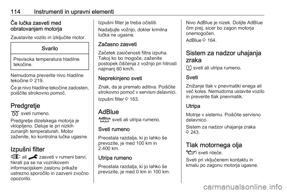 OPEL VIVARO C 2020  Uporabniški priročnik 114Instrumenti in upravni elementiČe lučka zasveti med
obratovanjem motorja
Zaustavite vozilo in izključite motor.Svarilo
Previsoka temperatura hladilne
tekočine.
Nemudoma preverite nivo hladilne 