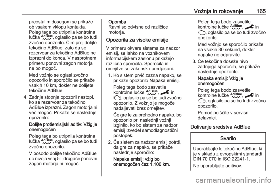 OPEL VIVARO C 2020  Uporabniški priročnik Vožnja in rokovanje165preostalim dosegom se prikaže
ob vsakem vklopu kontakta.
Poleg tega bo utripnila kontrolna
lučka  B , oglasilo pa se bo tudi
zvočno opozorilo. Čim prej dolijte
tekočino AdB