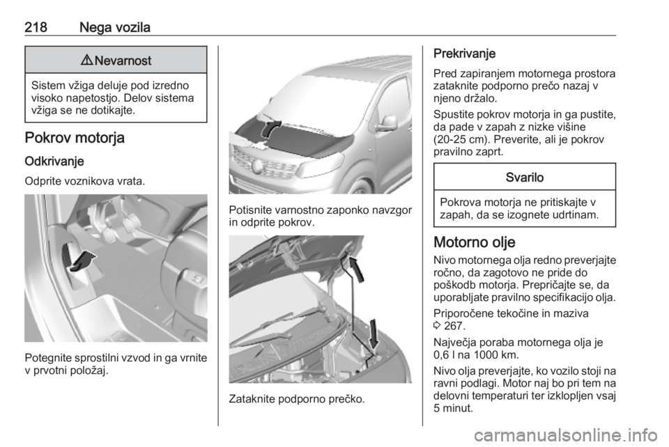 OPEL VIVARO C 2020 Uporabniški priročnik 218Nega vozila9Nevarnost
Sistem vžiga deluje pod izredno
visoko napetostjo. Delov sistema
vžiga se ne dotikajte.
Pokrov motorja
Odkrivanje Odprite voznikova vrata.
Potegnite sprostilni vzvod in ga v OPEL VIVARO C 2020 Uporabniški priročnik 218Nega vozila9Nevarnost
Sistem vžiga deluje pod izredno
visoko napetostjo. Delov sistema
vžiga se ne dotikajte.
Pokrov motorja
Odkrivanje Odprite voznikova vrata.
Potegnite sprostilni vzvod in ga v