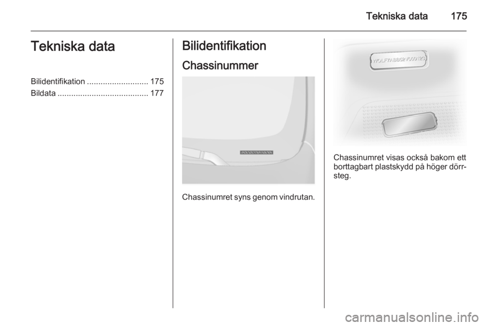 OPEL VIVARO B 2015.5 Instruktionsbok Tekniska data175Tekniska dataBilidentifikation........................... 175
Bildata ........................................ 177Bilidentifikation
Chassinummer
Chassinumret syns genom vindrutan.
Chas OPEL VIVARO B 2015.5 Instruktionsbok Tekniska data175Tekniska dataBilidentifikation........................... 175
Bildata ........................................ 177Bilidentifikation
Chassinummer
Chassinumret syns genom vindrutan.
Chas