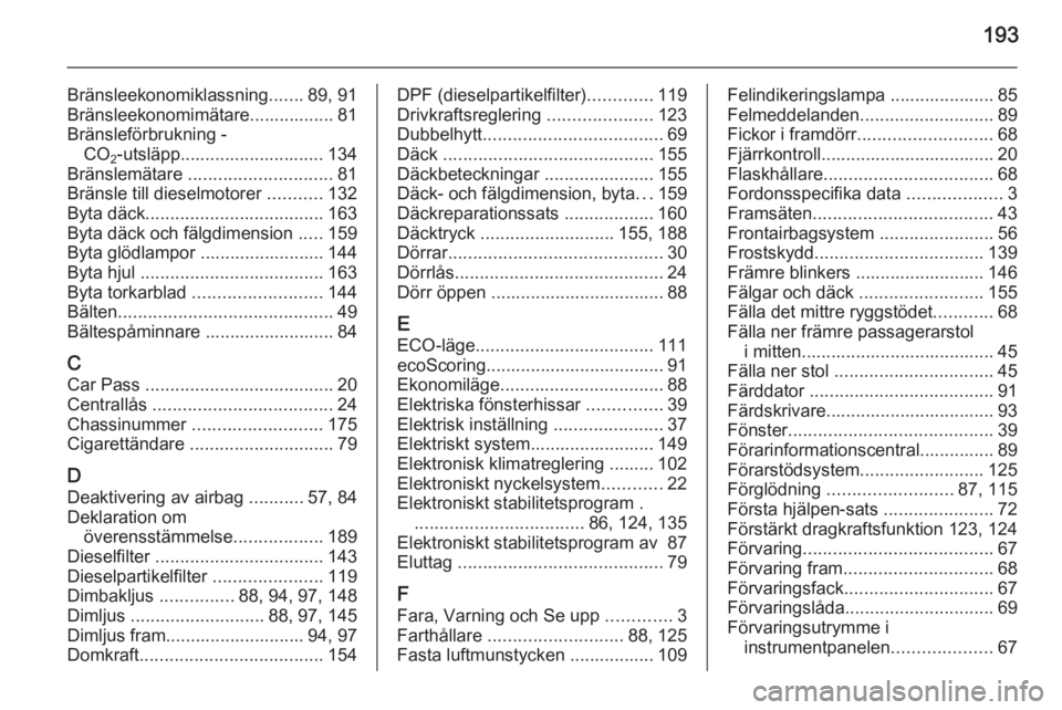 OPEL VIVARO B 2015.5 Instruktionsbok 193
Bränsleekonomiklassning.......89, 91
Bränsleekonomimätare................. 81
Bränsleförbrukning - CO 2-utsläpp............................. 134
Bränslemätare ............................ OPEL VIVARO B 2015.5 Instruktionsbok 193
Bränsleekonomiklassning.......89, 91
Bränsleekonomimätare................. 81
Bränsleförbrukning - CO 2-utsläpp............................. 134
Bränslemätare ............................