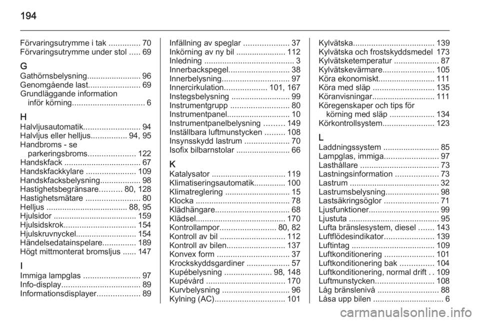 OPEL VIVARO B 2015.5 Instruktionsbok 194
Förvaringsutrymme i tak ..............70
Förvaringsutrymme under stol .....69
G
Gathörnsbelysning........................ 96 Genomgående last .......................69
Grundläggande informat OPEL VIVARO B 2015.5 Instruktionsbok 194
Förvaringsutrymme i tak ..............70
Förvaringsutrymme under stol .....69
G
Gathörnsbelysning........................ 96 Genomgående last .......................69
Grundläggande informat