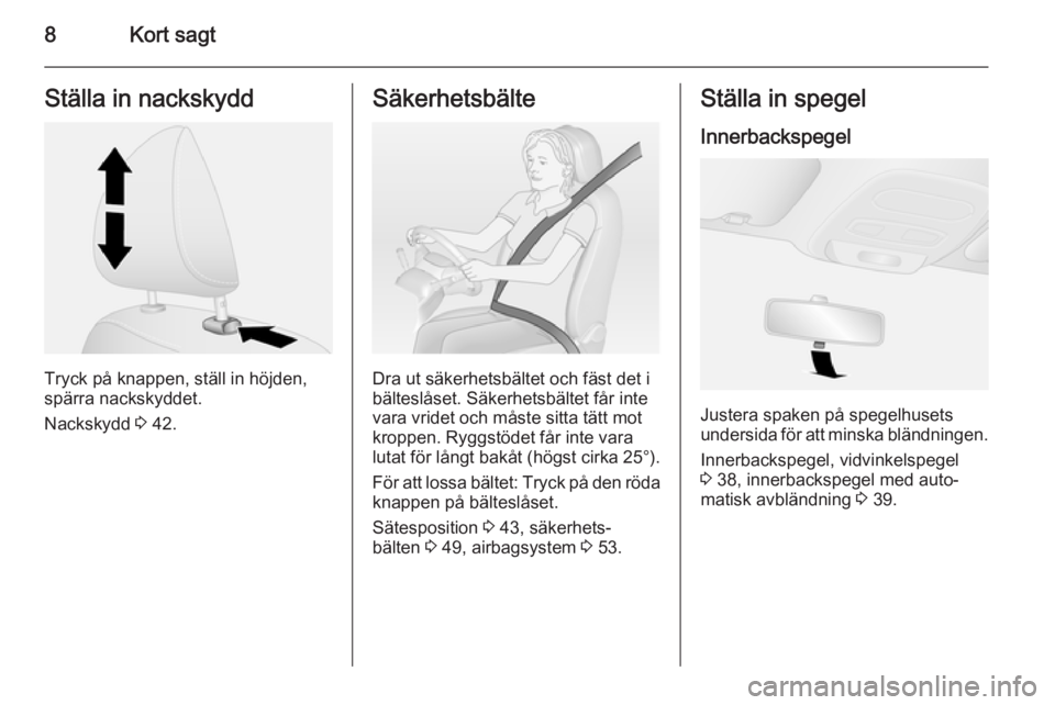 OPEL VIVARO B 2015.5  Instruktionsbok 8Kort sagtStälla in nackskydd
Tryck på knappen, ställ in höjden,
spärra nackskyddet.
Nackskydd  3 42.
Säkerhetsbälte
Dra ut säkerhetsbältet och fäst det i
bälteslåset. Säkerhetsbältet f�