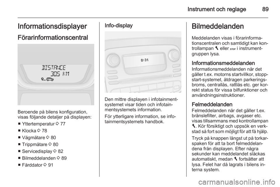 OPEL VIVARO B 2015.5 Instruktionsbok Instrument och reglage89Informationsdisplayer
Förarinformationscentral
Beroende på bilens konfiguration,
visas följande detaljer på displayen:
■ Yttertemperatur 3 77
■ Klocka 3 78
■ Vägm OPEL VIVARO B 2015.5 Instruktionsbok Instrument och reglage89Informationsdisplayer
Förarinformationscentral
Beroende på bilens konfiguration,
visas följande detaljer på displayen:
■ Yttertemperatur 3 77
■ Klocka 3 78
■ Vägm