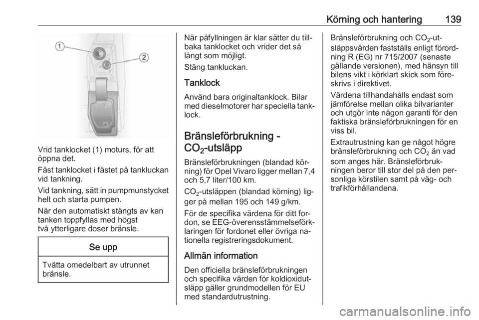 OPEL VIVARO B 2016 Instruktionsbok Körning och hantering139
Vrid tanklocket (1) moturs, för att
öppna det.
Fäst tanklocket i fästet på tankluckan vid tankning.
Vid tankning, sätt in pumpmunstycket
helt och starta pumpen.
När de OPEL VIVARO B 2016 Instruktionsbok Körning och hantering139
Vrid tanklocket (1) moturs, för att
öppna det.
Fäst tanklocket i fästet på tankluckan vid tankning.
Vid tankning, sätt in pumpmunstycket
helt och starta pumpen.
När de