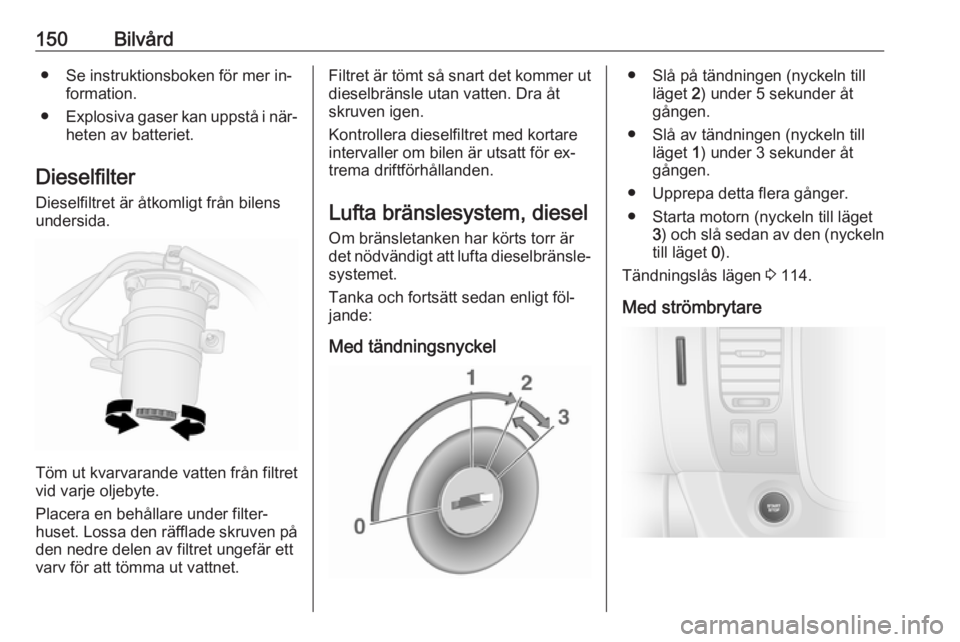 OPEL VIVARO B 2016 Instruktionsbok 150Bilvård● Se instruktionsboken för mer in‐formation.
● Explosiva gaser kan uppstå i när‐
heten av batteriet.
Dieselfilter
Dieselfiltret är åtkomligt från bilens
undersida.
Töm ut kva OPEL VIVARO B 2016 Instruktionsbok 150Bilvård● Se instruktionsboken för mer in‐formation.
● Explosiva gaser kan uppstå i när‐
heten av batteriet.
Dieselfilter
Dieselfiltret är åtkomligt från bilens
undersida.
Töm ut kva