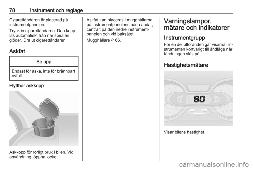 OPEL VIVARO B 2016 Instruktionsbok 78Instrument och reglageCigarettändaren är placerad på
instrumentpanelen.
Tryck in cigarettändaren. Den kopp‐
las automatiskt från när spiralen
glöder. Dra ut cigarettändaren.
AskfatSe upp
E OPEL VIVARO B 2016 Instruktionsbok 78Instrument och reglageCigarettändaren är placerad på
instrumentpanelen.
Tryck in cigarettändaren. Den kopp‐
las automatiskt från när spiralen
glöder. Dra ut cigarettändaren.
AskfatSe upp
E
