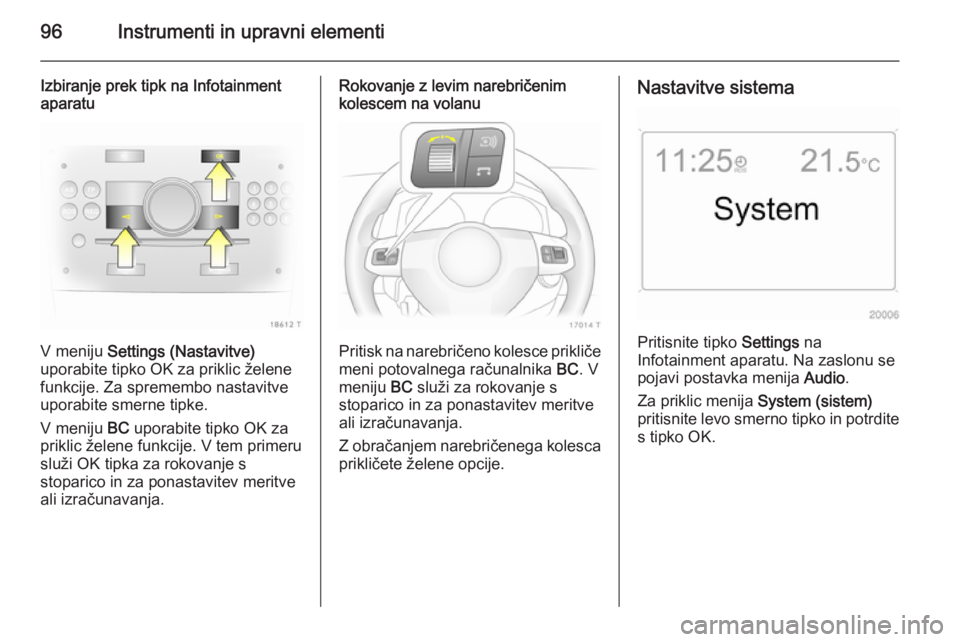 OPEL ZAFIRA B 2014 Uporabniški priročnik 96Instrumenti in upravni elementi
Izbiranje prek tipk na Infotainment
aparatu
V meniju Settings (Nastavitve)
uporabite tipko OK za priklic želene funkcije. Za spremembo nastavitve
uporabite smerne t OPEL ZAFIRA B 2014 Uporabniški priročnik 96Instrumenti in upravni elementi
Izbiranje prek tipk na Infotainment
aparatu
V meniju Settings (Nastavitve)
uporabite tipko OK za priklic želene funkcije. Za spremembo nastavitve
uporabite smerne t