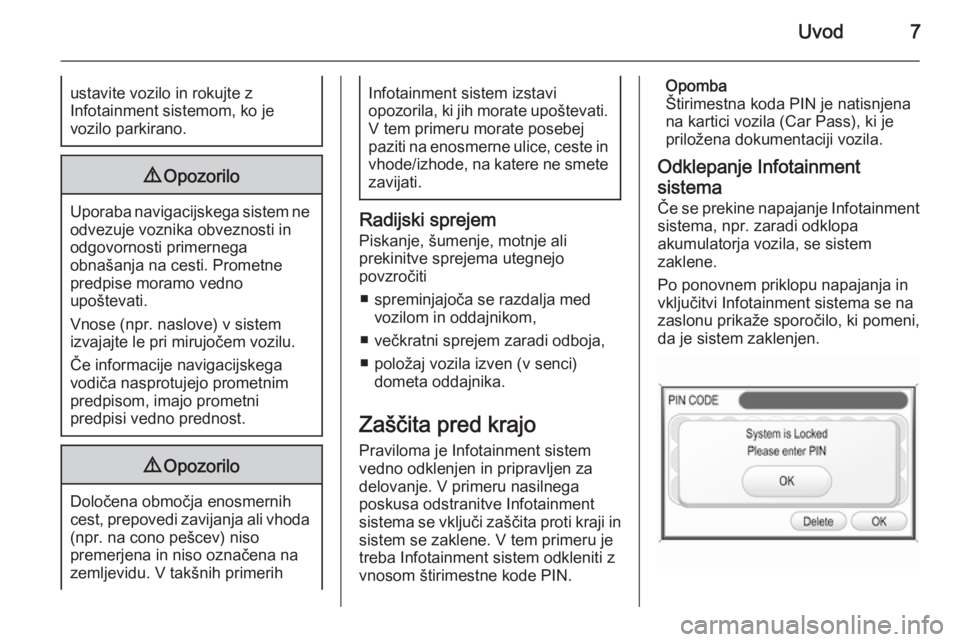 OPEL ZAFIRA B 2014.5  Navodila za uporabo Infotainment sistema Uvod7ustavite vozilo in rokujte z
Infotainment sistemom, ko je
vozilo parkirano.9 Opozorilo
Uporaba navigacijskega sistem ne
odvezuje voznika obveznosti in
odgovornosti primernega
obnašanja na cesti.