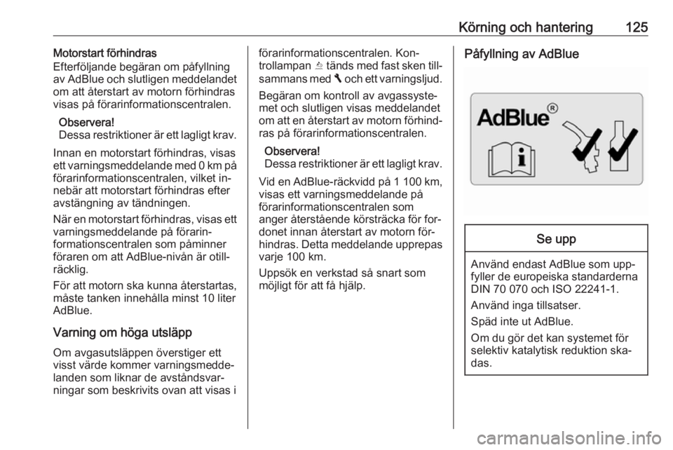 OPEL VIVARO B 2016.5  Instruktionsbok Körning och hantering125Motorstart förhindras
Efterföljande begäran om påfyllning
av AdBlue och slutligen meddelandet
om att återstart av motorn förhindras
visas på förarinformationscentralen