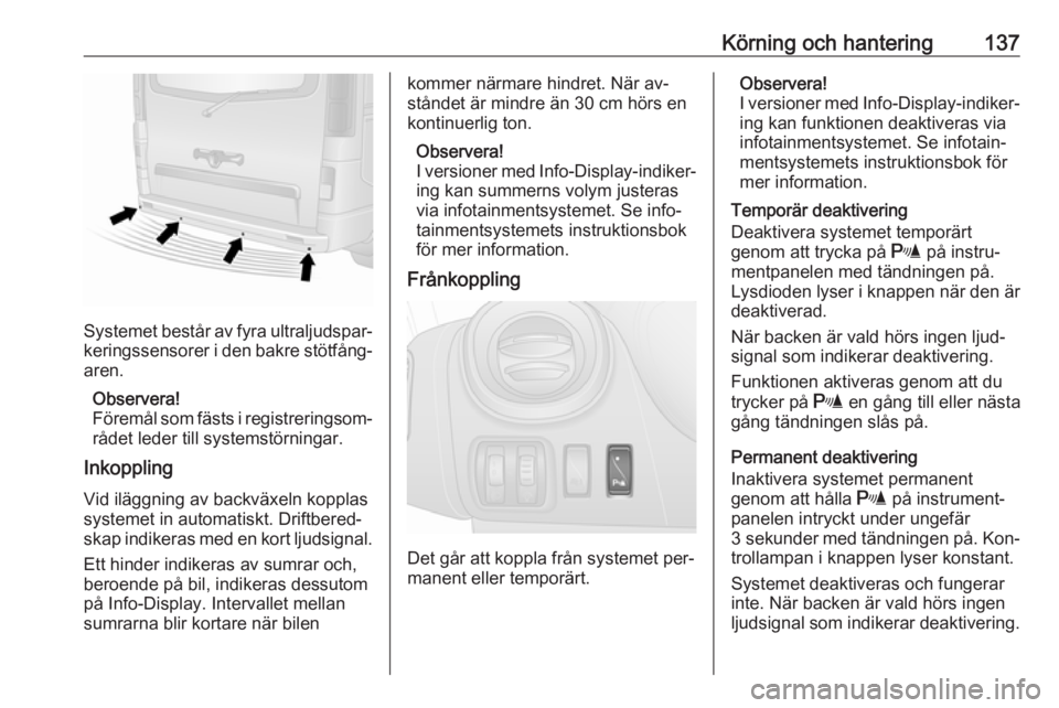 OPEL VIVARO B 2016.5  Instruktionsbok Körning och hantering137
Systemet består av fyra ultraljudspar‐
keringssensorer i den bakre stötfång‐ aren.
Observera!
Föremål som fästs i registreringsom‐
rådet leder till systemstörni