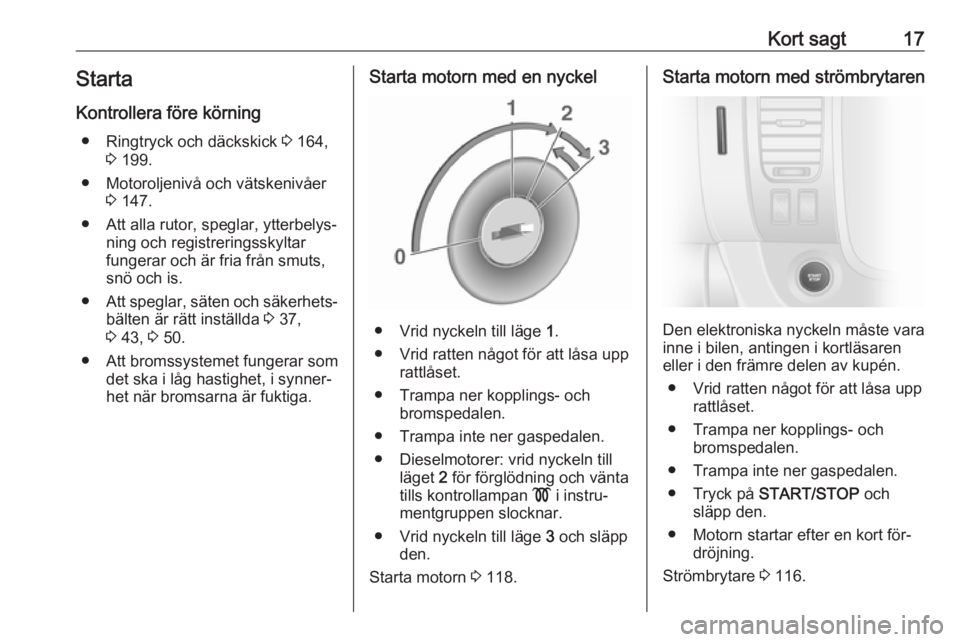 OPEL VIVARO B 2016.5  Instruktionsbok Kort sagt17Starta
Kontrollera före körning ● Ringtryck och däckskick  3 164,
3  199.
● Motoroljenivå och vätskenivåer 3 147.
● Att alla rutor, speglar, ytterbelys‐ ning och registrerings