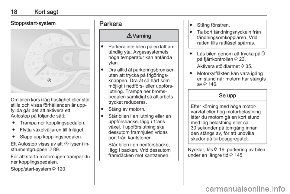 OPEL VIVARO B 2016.5  Instruktionsbok 18Kort sagtStopp/start-system
Om bilen körs i låg hastighet eller stårstilla och vissa förhållanden är upp‐
fyllda går det att aktivera ett
Autostop på följande sätt:
● Trampa ner koppli