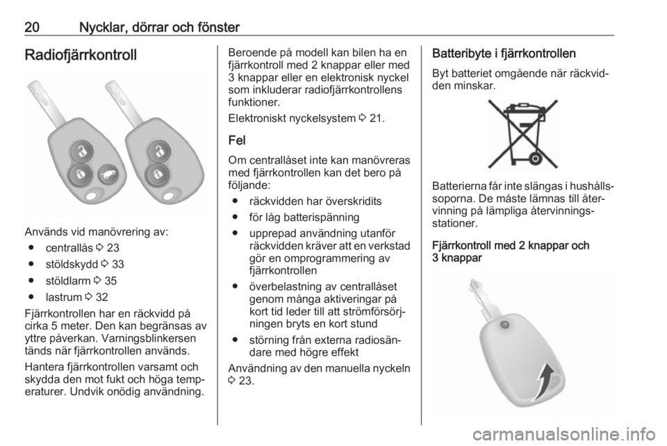 OPEL VIVARO B 2016.5  Instruktionsbok 20Nycklar, dörrar och fönsterRadiofjärrkontroll
Används vid manövrering av:● centrallås  3 23
● stöldskydd  3 33
● stöldlarm  3 35
● lastrum  3 32
Fjärrkontrollen har en räckvidd på