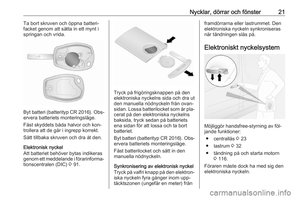 OPEL VIVARO B 2016.5  Instruktionsbok Nycklar, dörrar och fönster21Ta bort skruven och öppna batteri‐
facket genom att sätta in ett mynt i springan och vrida.
Byt batteri (batterityp  CR 2016). Obs‐
ervera batteriets monteringslä