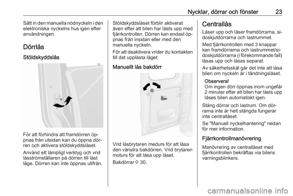 OPEL VIVARO B 2016.5  Instruktionsbok Nycklar, dörrar och fönster23Sätt in den manuella nödnyckeln i den
elektroniska nyckelns hus igen efter
användningen.
Dörrlås Stöldskyddslås
För att förhindra att framdörren öp‐
pnas fr