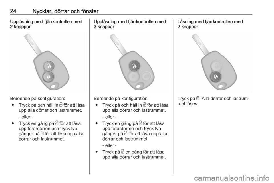 OPEL VIVARO B 2016.5  Instruktionsbok 24Nycklar, dörrar och fönsterUpplåsning med fjärrkontrollen med
2 knappar
Beroende på konfiguration:
● Tryck på och håll in  c för att låsa
upp alla dörrar och lastrummet.
- eller -
● Tr