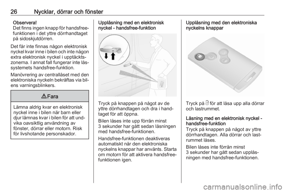 OPEL VIVARO B 2016.5  Instruktionsbok 26Nycklar, dörrar och fönsterObservera!
Det finns ingen knapp för handsfree- funktionen i det yttre dörrhandtaget
på sidoskjutdörren.
Det får inte finnas någon elektronisk
nyckel kvar inne i b