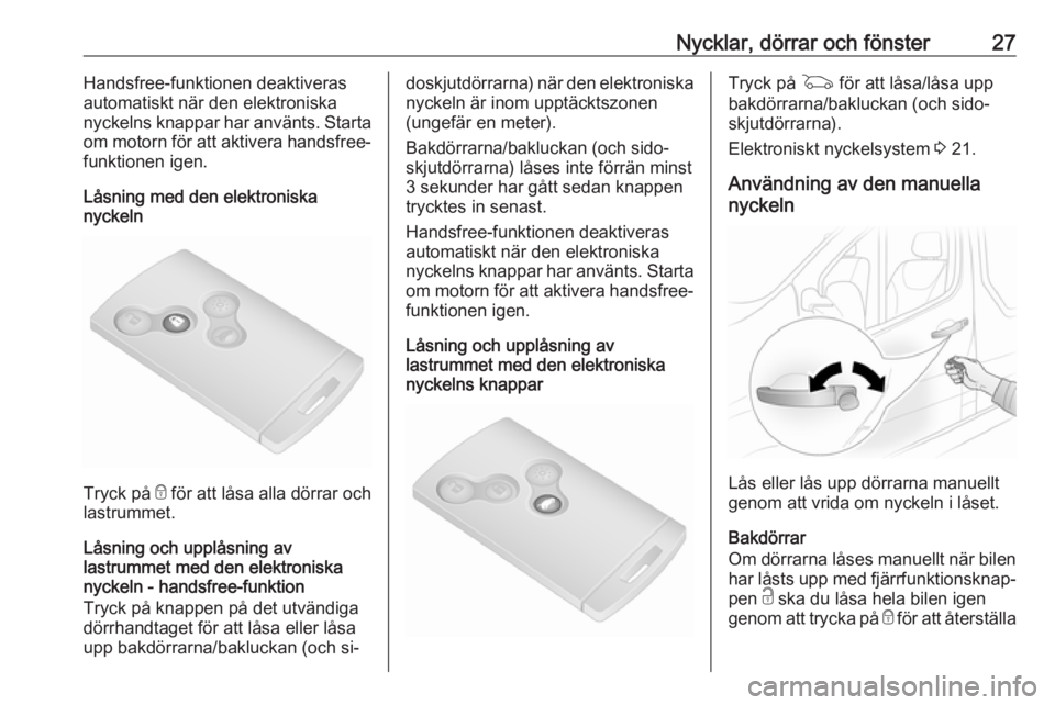 OPEL VIVARO B 2016.5  Instruktionsbok Nycklar, dörrar och fönster27Handsfree-funktionen deaktiveras
automatiskt när den elektroniska
nyckelns knappar har använts. Starta
om motorn för att aktivera handsfree- funktionen igen.
Låsning
