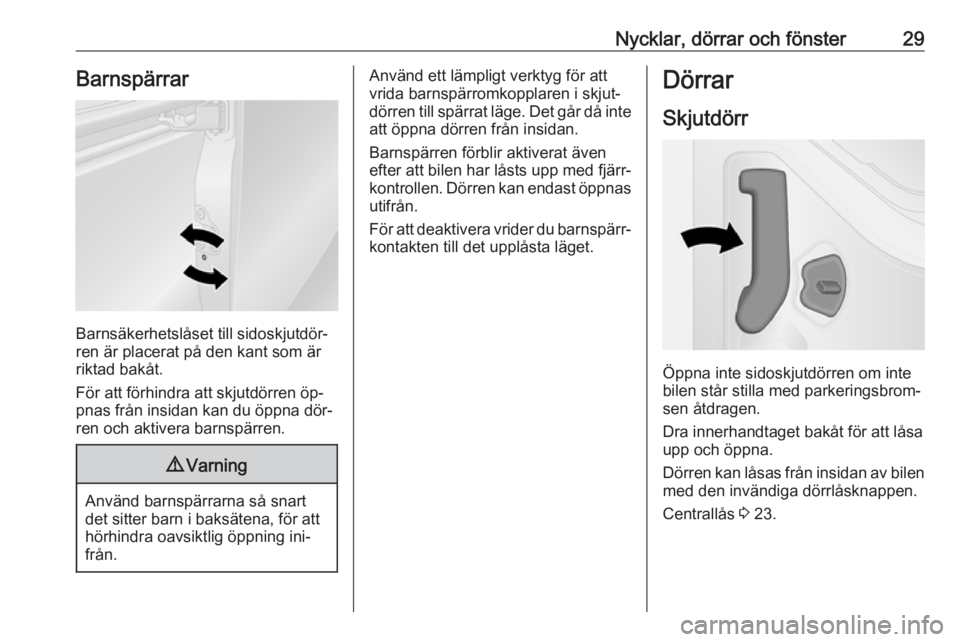 OPEL VIVARO B 2016.5  Instruktionsbok Nycklar, dörrar och fönster29Barnspärrar
Barnsäkerhetslåset till sidoskjutdör‐
ren är placerat på den kant som är
riktad bakåt.
För att förhindra att skjutdörren öp‐ pnas från insid