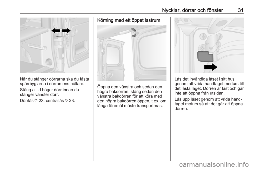OPEL VIVARO B 2016.5  Instruktionsbok Nycklar, dörrar och fönster31
När du stänger dörrarna ska du fästa
spärrbyglarna i dörramens hållare.
Stäng alltid höger dörr innan du
stänger vänster dörr.
Dörrlås  3 23, centrallås