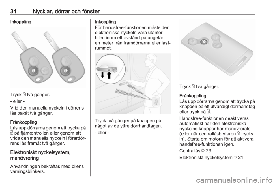 OPEL VIVARO B 2016.5  Instruktionsbok 34Nycklar, dörrar och fönsterInkoppling
Tryck e två gånger.
- eller -
Vrid den manuella nyckeln i dörrens
lås bakåt två gånger.
Frånkoppling
Lås upp dörrarna genom att trycka på
c  på fj