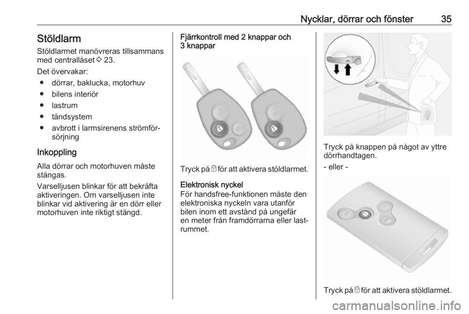 OPEL VIVARO B 2016.5  Instruktionsbok Nycklar, dörrar och fönster35Stöldlarm
Stöldlarmet manövreras tillsammans
med centrallåset  3 23.
Det övervakar: ● dörrar, baklucka, motorhuv
● bilens interiör
● lastrum
● tändsystem