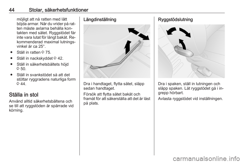 OPEL VIVARO B 2016.5  Instruktionsbok 44Stolar, säkerhetsfunktionermöjligt att nå ratten med lätt
böjda armar. När du vrider på rat‐
ten måste axlarna behålla kon‐
takten med sätet. Ryggstödet får
inte vara lutat för lån