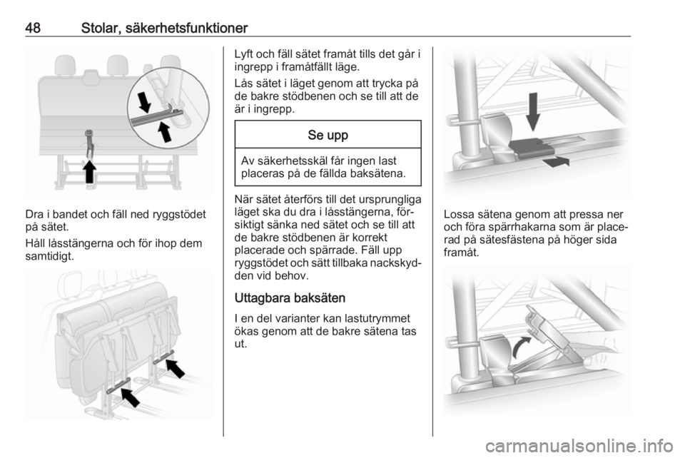 OPEL VIVARO B 2016.5  Instruktionsbok 48Stolar, säkerhetsfunktioner
Dra i bandet och fäll ned ryggstödet
på sätet.
Håll låsstängerna och för ihop dem
samtidigt.
Lyft och fäll sätet framåt tills det går i
ingrepp i framåtfäl