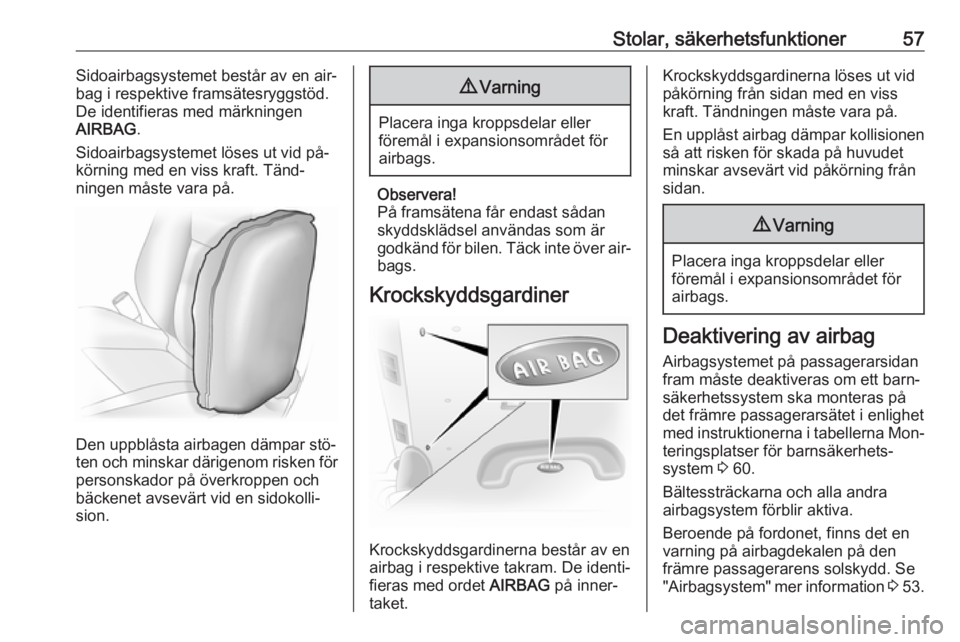 OPEL VIVARO B 2016.5  Instruktionsbok Stolar, säkerhetsfunktioner57Sidoairbagsystemet består av en air‐
bag i respektive framsätesryggstöd.
De identifieras med märkningen
AIRBAG .
Sidoairbagsystemet löses ut vid på‐ körning me