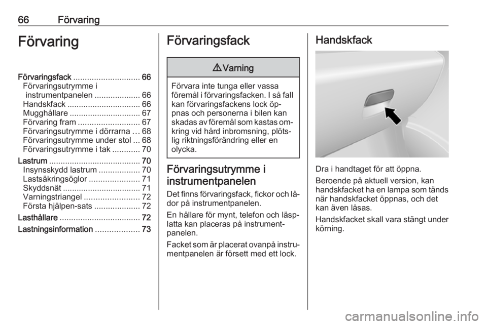 OPEL VIVARO B 2016.5 Instruktionsbok 66FörvaringFörvaringFörvaringsfack............................. 66
Förvaringsutrymme i instrumentpanelen ....................66
Handskfack ................................ 66
Mugghållare ........ OPEL VIVARO B 2016.5 Instruktionsbok 66FörvaringFörvaringFörvaringsfack............................. 66
Förvaringsutrymme i instrumentpanelen ....................66
Handskfack ................................ 66
Mugghållare ........