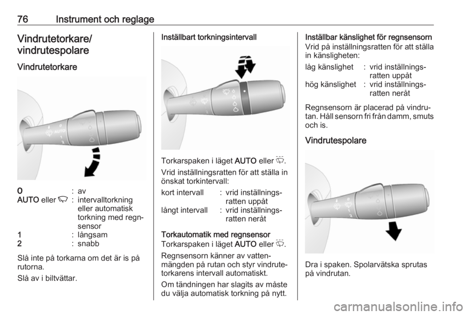 OPEL VIVARO B 2016.5  Instruktionsbok 76Instrument och reglageVindrutetorkare/
vindrutespolare
Vindrutetorkare7:avAUTO  eller K:intervalltorkning
eller automatisk
torkning med regn‐
sensor1:långsam2:snabb
Slå inte på torkarna om det 