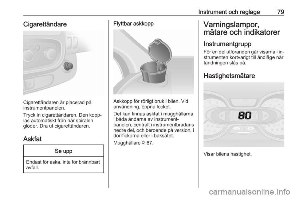 OPEL VIVARO B 2016.5 Instruktionsbok Instrument och reglage79Cigarettändare
Cigarettändaren är placerad på
instrumentpanelen.
Tryck in cigarettändaren. Den kopp‐
las automatiskt från när spiralen
glöder. Dra ut cigarettändaren OPEL VIVARO B 2016.5 Instruktionsbok Instrument och reglage79Cigarettändare
Cigarettändaren är placerad på
instrumentpanelen.
Tryck in cigarettändaren. Den kopp‐
las automatiskt från när spiralen
glöder. Dra ut cigarettändaren