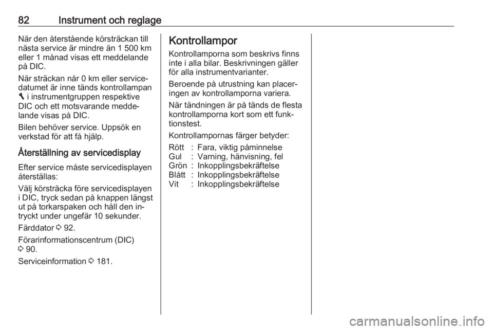 OPEL VIVARO B 2016.5  Instruktionsbok 82Instrument och reglageNär den återstående körsträckan till
nästa service är mindre än 1 500 km
eller 1 månad visas ett meddelande
på DIC.
När sträckan når 0 km eller service‐ datumet 