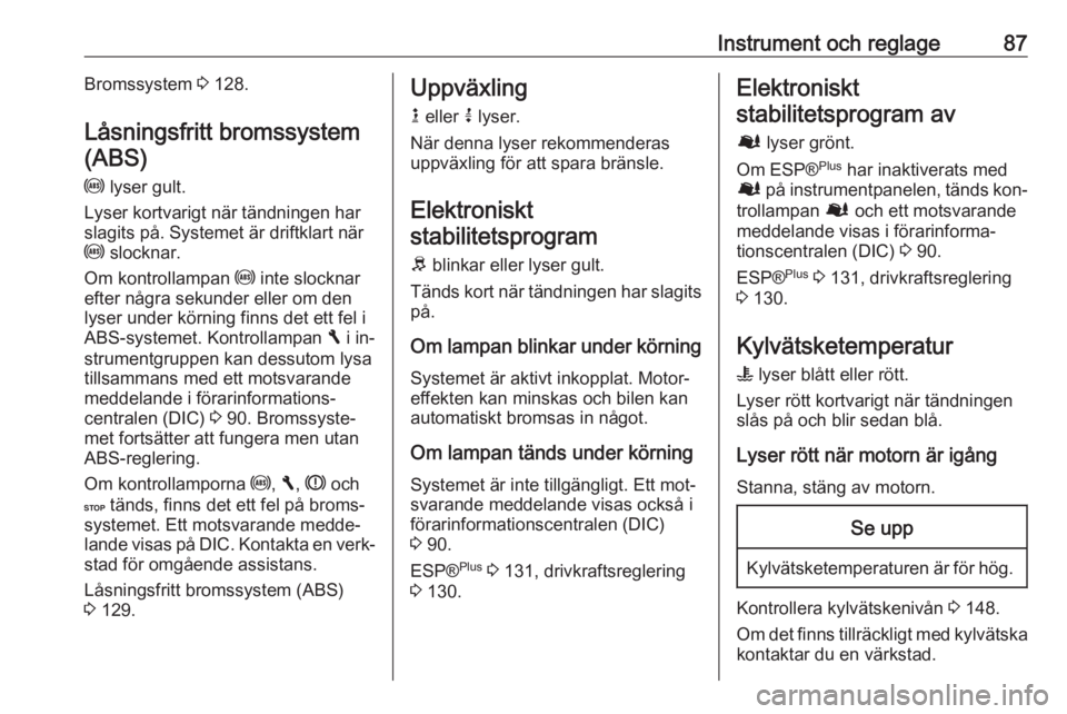 OPEL VIVARO B 2016.5 Instruktionsbok Instrument och reglage87Bromssystem 3 128.
Låsningsfritt bromssystem
(ABS)
u lyser gult.
Lyser kortvarigt när tändningen har
slagits på. Systemet är driftklart när
u slocknar.
Om kontrollampan OPEL VIVARO B 2016.5 Instruktionsbok Instrument och reglage87Bromssystem 3 128.
Låsningsfritt bromssystem
(ABS)
u lyser gult.
Lyser kortvarigt när tändningen har
slagits på. Systemet är driftklart när
u slocknar.
Om kontrollampan
