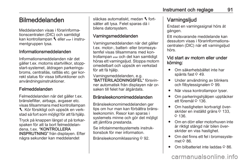 OPEL VIVARO B 2016.5  Instruktionsbok Instrument och reglage91Bilmeddelanden
Meddelanden visas i förarinforma‐
tionscentralen (DIC) och samtidigt
kan kontrollampan  F eller  C i instru‐
mentgruppen lysa.
Informationsmeddelanden
Infor