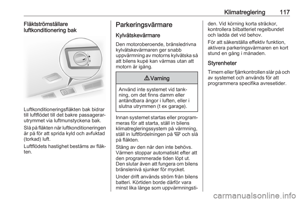 OPEL VIVARO B 2017.5  Instruktionsbok Klimatreglering117Fläktströmställare
luftkonditionering bak
Luftkonditioneringsfläkten bak bidrar
till luftflödet till det bakre passagerar‐
utrymmet via luftmunstyckena bak.
Slå på fläkten 