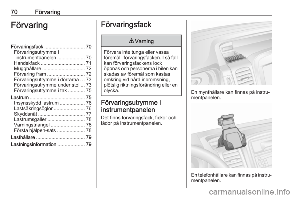 OPEL VIVARO B 2017.5  Instruktionsbok 70FörvaringFörvaringFörvaringsfack............................. 70
Förvaringsutrymme i instrumentpanelen ....................70
Handskfack ................................ 71
Mugghållare ........