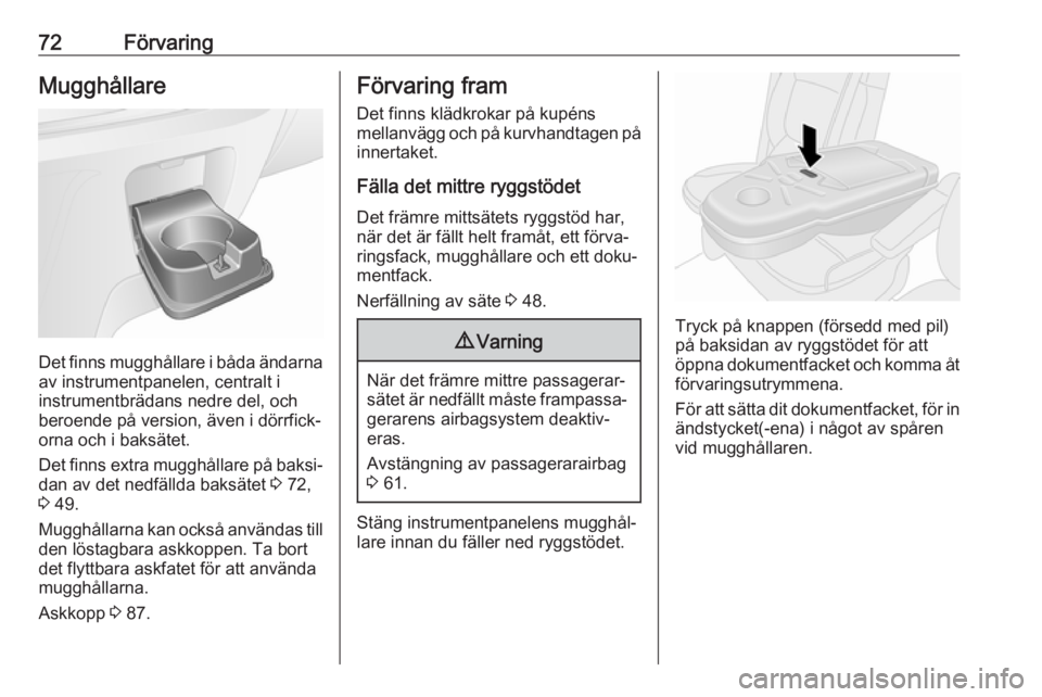 OPEL VIVARO B 2017.5  Instruktionsbok 72FörvaringMugghållare
Det finns mugghållare i båda ändarnaav instrumentpanelen, centralt i
instrumentbrädans nedre del, och
beroende på version, även i dörrfick‐ orna och i baksätet.
Det 