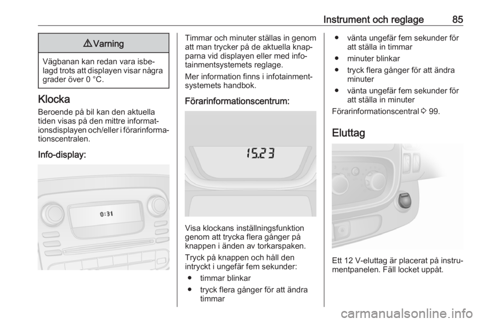 OPEL VIVARO B 2017.5  Instruktionsbok Instrument och reglage859Varning
Vägbanan kan redan vara isbe‐
lagd trots att displayen visar några grader över 0 °C.
Klocka
Beroende på bil kan den aktuella
tiden visas på den mittre informat