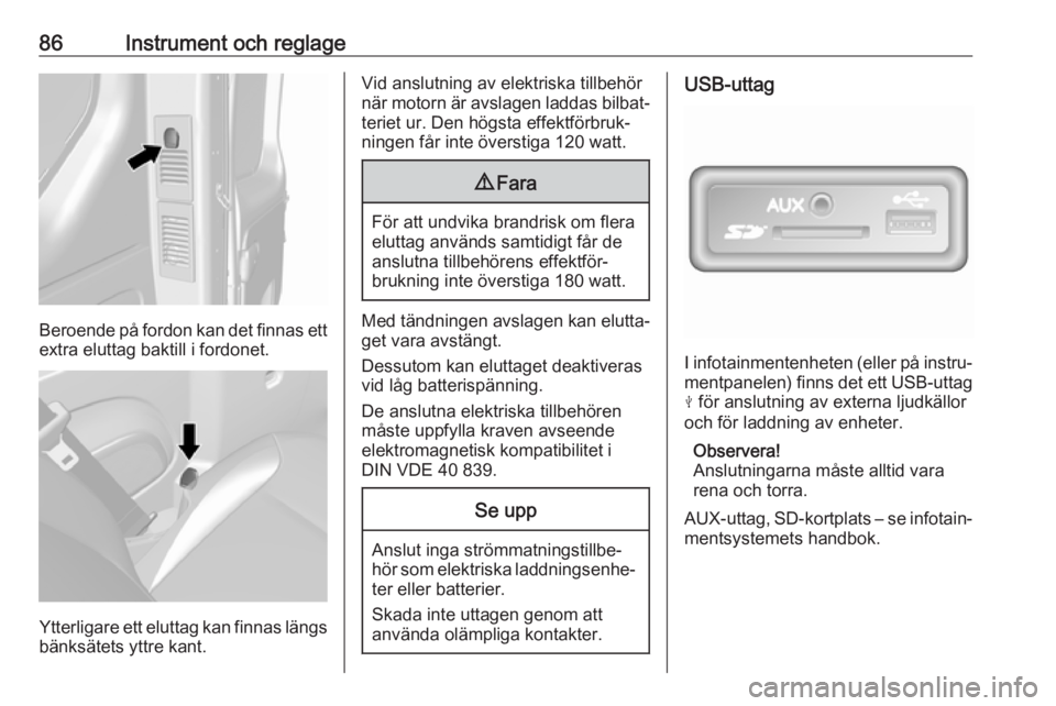 OPEL VIVARO B 2017.5  Instruktionsbok 86Instrument och reglage
Beroende på fordon kan det finnas ett
extra eluttag baktill i fordonet.
Ytterligare ett eluttag kan finnas längs bänksätets yttre kant.
Vid anslutning av elektriska tillbe