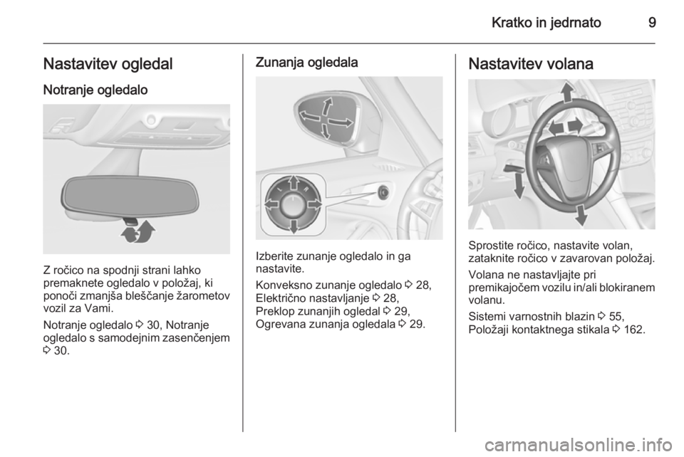 OPEL ZAFIRA C 2014  Uporabniški priročnik Kratko in jedrnato9Nastavitev ogledalNotranje ogledalo
Z ročico na spodnji strani lahko
premaknete ogledalo v položaj, ki
ponoči zmanjša bleščanje žarometov vozil za Vami.
Notranje ogledalo  3 