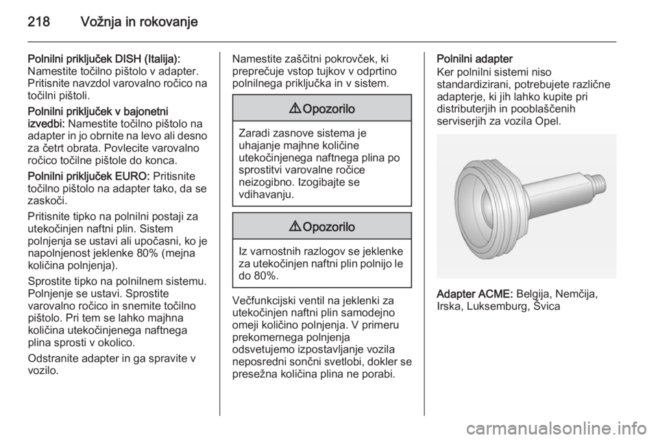 OPEL ZAFIRA C 2014 Uporabniški priročnik 218Vožnja in rokovanje
Polnilni priključek DISH (Italija):
Namestite točilno pištolo v adapter.
Pritisnite navzdol varovalno ročico na
točilni pištoli.
Polnilni priključek v bajonetni
izvedbi: OPEL ZAFIRA C 2014 Uporabniški priročnik 218Vožnja in rokovanje
Polnilni priključek DISH (Italija):
Namestite točilno pištolo v adapter.
Pritisnite navzdol varovalno ročico na
točilni pištoli.
Polnilni priključek v bajonetni
izvedbi:
