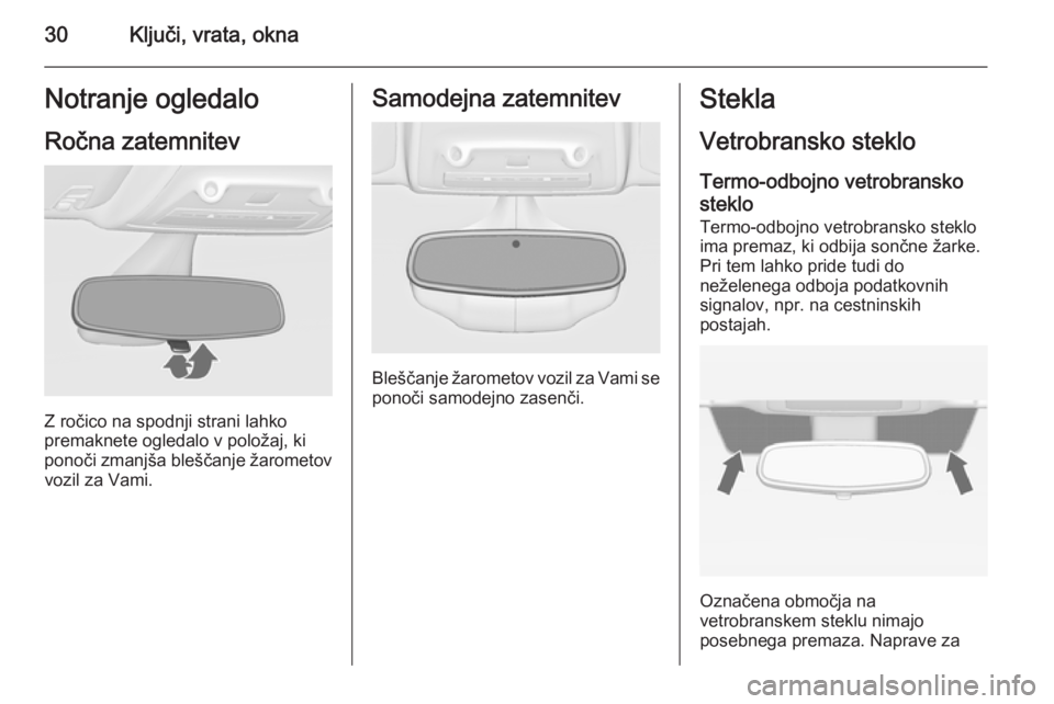 OPEL ZAFIRA C 2014  Uporabniški priročnik 30Ključi, vrata, oknaNotranje ogledaloRočna zatemnitev
Z ročico na spodnji strani lahko
premaknete ogledalo v položaj, ki
ponoči zmanjša bleščanje žarometov vozil za Vami.
Samodejna zatemnite