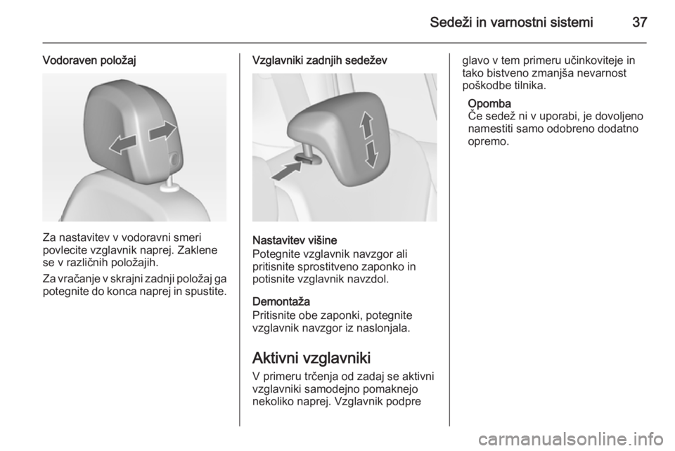 OPEL ZAFIRA C 2014  Uporabniški priročnik Sedeži in varnostni sistemi37
Vodoraven položaj
Za nastavitev v vodoravni smeri
povlecite vzglavnik naprej. Zaklene
se v različnih položajih.
Za vračanje v skrajni zadnji položaj ga potegnite do