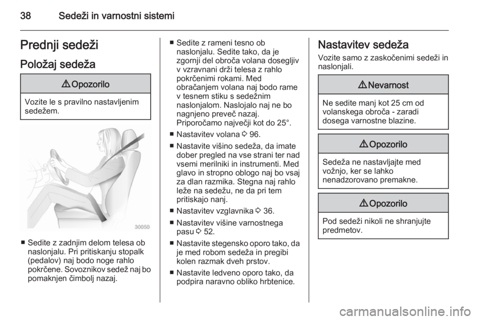 OPEL ZAFIRA C 2014  Uporabniški priročnik 38Sedeži in varnostni sistemiPrednji sedežiPoložaj sedeža9 Opozorilo
Vozite le s pravilno nastavljenim
sedežem.
■ Sedite z zadnjim delom telesa ob naslonjalu. Pri pritiskanju stopalk
(pedalov) 