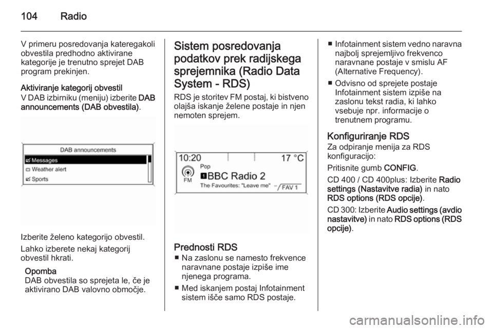 OPEL ZAFIRA C 2014.5 Navodila za uporabo Infotainment sistema 104Radio
V primeru posredovanja kateregakoli
obvestila predhodno aktivirane
kategorije je trenutno sprejet DAB
program prekinjen.
Aktiviranje kategorij obvestil
V DAB izbirniku (meniju) izberite DAB
OPEL ZAFIRA C 2014.5 Navodila za uporabo Infotainment sistema 104Radio
V primeru posredovanja kateregakoli
obvestila predhodno aktivirane
kategorije je trenutno sprejet DAB
program prekinjen.
Aktiviranje kategorij obvestil
V DAB izbirniku (meniju) izberite DAB