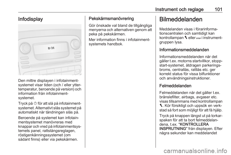 OPEL VIVARO B 2018  Instruktionsbok Instrument och reglage101Infodisplay
Den mittre displayen i infotainment‐
systemet visar tiden (och / eller ytter‐ temperatur, beroende på version) och
information från infotainment‐
systemet.